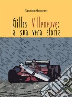 Gilles Villeneuve La Sua Vera Storia. E-book. Formato EPUB ebook