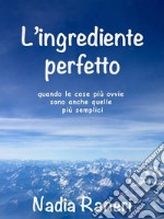 L&apos;ingrediente perfettoquando le cose più ovvie sono anche quelle più semplici. E-book. Formato EPUB ebook