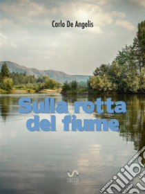 Sulla rotta del fiume. E-book. Formato PDF ebook di Carlo De Angelis