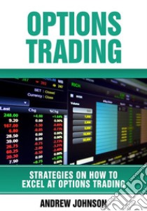 Options Trading: How To Excel At Options Trading : Strategies On How To Excel At Trading. E-book. Formato PDF ebook di Andrew Johnson