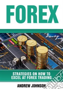 Forex: Strategies on How to Excel at FOREX Trading (Strategies On How To Excel At Forex Trading. E-book. Formato PDF ebook di Andrew Johnson