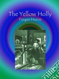 The Yellow Holly. E-book. Formato EPUB ebook di Fergus Hume