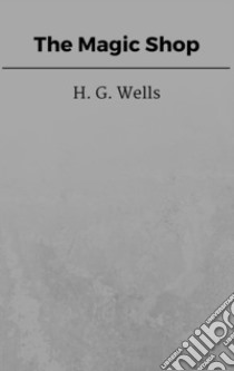 The Magic Shop. E-book. Formato EPUB ebook di H. G. Wells