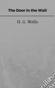 The Door in the Wall. E-book. Formato EPUB ebook di H. G. Wells