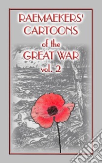 RAEMAEKERS Cartoons of WWI vol 2 - 107 Satrical Cartoons about events during WWI. E-book. Formato EPUB ebook di Louis Raemaekers