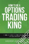 How To Be A Options Trading King: Options Trade Like A King. E-book. Formato PDF ebook