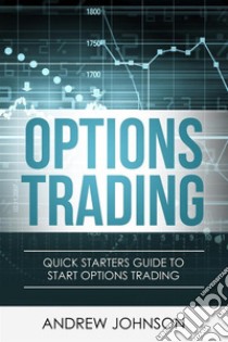 Options Trading: Quick Starters Guide To Options Trading. E-book. Formato PDF ebook di Andrew Johnson