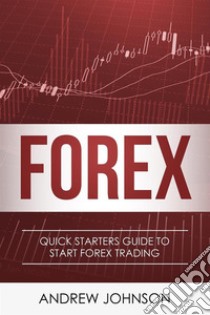 FOREX: Quick Starters Guide To FOREX Trading (Quick Starters Guide To Trading). E-book. Formato PDF ebook di Andrew Johnson