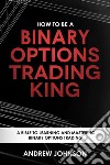 How To Be A Binary Options Trading King: Trade Like A Binary Options King. E-book. Formato PDF ebook