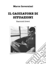 Il cacciatore di situazioniRacconti brevi. E-book. Formato EPUB ebook