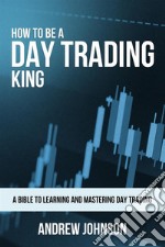 How To Be A Day Trading King: Day Trade Like A King. E-book. Formato EPUB ebook