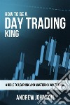 How To Be A Day Trading King: Day Trade Like A King. E-book. Formato PDF ebook di Andrew Johnson