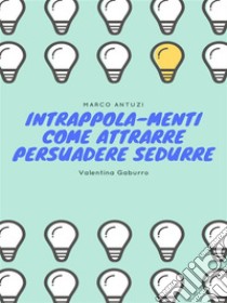 Intrappola-menti Come attrarre persuadere sedurre. E-book. Formato EPUB ebook di Marco Antuzi