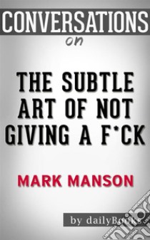 The Subtle Art of Not Giving a F*ck: by Mark Manson | Conversation Starters. E-book. Formato EPUB ebook di Daily Books