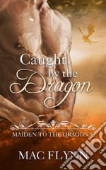 Caught By the Dragon: Maiden to the Dragon, Book 1 (Dragon Shifter Romance). E-book. Formato EPUB ebook