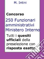 Quesiti ufficiali concorso 250 Funzionari Amministrativi Ministero Interno: Tutti i quesiti ufficiali della prova preselettiva. E-book. Formato EPUB