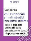 Quesiti ufficiali concorso 250 Funzionari Amministrativi Ministero Interno: Tutti i quesiti ufficiali della prova preselettiva. E-book. Formato EPUB ebook