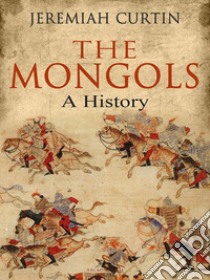 The Mongols: A History. E-book. Formato EPUB ebook di Jeremiah Curtin