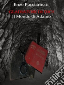 Gladiatori di Dio!: Il Mondo di Adamo. E-book. Formato EPUB ebook di Enzo Pucciarmati