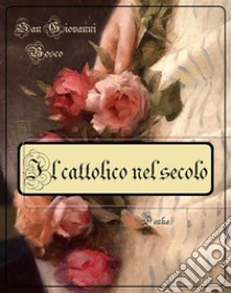 Il cattolico nel secolo. E-book. Formato Mobipocket ebook di San Giovanni Bosco