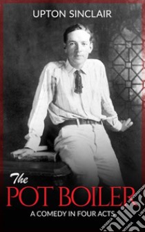 The Pot Boiler: A Comedy in Four Acts. E-book. Formato Mobipocket ebook di Upton Sinclair