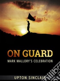 On Guard: Mark Mallory's Celebration. E-book. Formato EPUB ebook di Upton Sinclair