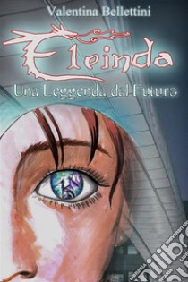 Eleinda - Una Leggenda dal FuturoRomanzo Urban Fantasy con i draghi Eleinda vol. 1. E-book. Formato EPUB ebook di Valentina Bellettini