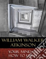 Your Mind and How to Use It: A Manual of Practical Psychology. E-book. Formato Mobipocket ebook