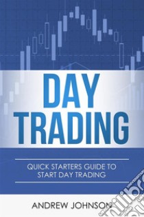 Day Trading: Quick Starters Guide To Day Trading. E-book. Formato PDF ebook di Andrew Johnson