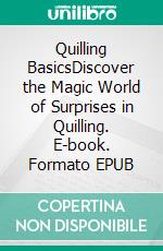 Quilling BasicsDiscover the Magic World of Surprises in Quilling. E-book. Formato EPUB ebook