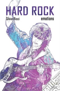 Hard Rock Emotions: Un viaggio attraverso la musica più elettrica degli ultimi cinquant’anni. E-book. Formato Mobipocket ebook di Silvio Ricci