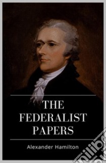 The Federalist Papers. E-book. Formato EPUB ebook di Alexander Hamilton