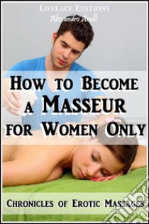 How to become a Masseur for Women OnlyChronicles of Erotic Massages. E-book. Formato EPUB ebook di Alessandro Anelli