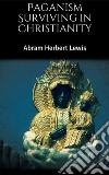 Paganism Surviving in Christianity. E-book. Formato EPUB ebook di Abram Herbert Lewis