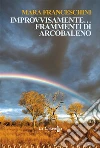 Improvvisamente frammenti di arcobaleno. E-book. Formato EPUB ebook di Mara Franceschini