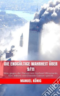 Die endgültige Wahrheit über 9/11: Was gegen die Thesen von Gerhard Wisnewski, Ken Jebsen und Daniele Ganser spricht. E-book. Formato EPUB ebook di  Manuel König