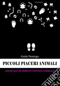 Piccoli piaceri animali : Manuale di sopravvivenza (animale). E-book. Formato EPUB ebook di Guido Domingo