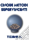 Cinque Metodi Supervincenti. E-book. Formato EPUB ebook di Tiziana M.