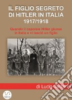 Il figlio segreto di Hitler in Italia 1917/1918Quando il caporale Adolf Hitler giunse a Soligo e vi lasciò un figlio italiano. E-book. Formato EPUB ebook