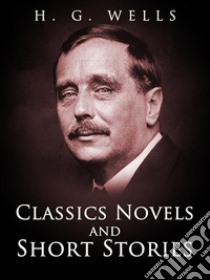 H. G. Wells: Classics Novels and Short Stories. E-book. Formato PDF ebook di H. G. Wells