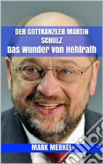 Der Gottkanzler Martin Schulz: Das Wunder von Hehlrath. E-book. Formato EPUB ebook