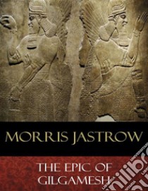 The Epic of Gilgamesh. E-book. Formato EPUB ebook di Morris Jastrow