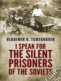 I Speak for the Silent Prisoners of the Soviets. E-book. Formato Mobipocket ebook di Vladimir V. Tchernavin