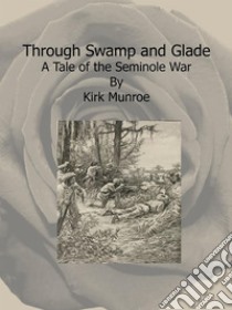 Through Swamp and Glade:  A Tale of the Seminole War. E-book. Formato EPUB ebook di Kirk Munroe