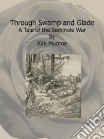 Through Swamp and Glade:  A Tale of the Seminole War. E-book. Formato Mobipocket ebook di Kirk Munroe