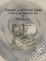 Through Swamp and Glade:  A Tale of the Seminole War. E-book. Formato EPUB ebook