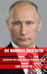 Die Wahrheit über Putin: Warum wir Putin unser Leben zu verdanken haben. E-book. Formato EPUB