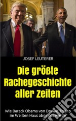 Die größte Rachegeschichte aller Zeiten: Wie Barack Obama von Donald Trump im Weißen Haus abgelöst wurde. E-book. Formato EPUB ebook