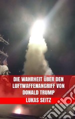 Die Wahrheit über den Luftwaffenangriff von Donald Trump. E-book. Formato EPUB ebook