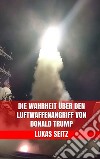 Die Wahrheit über den Luftwaffenangriff von Donald Trump. E-book. Formato EPUB ebook di Lukas Seitz